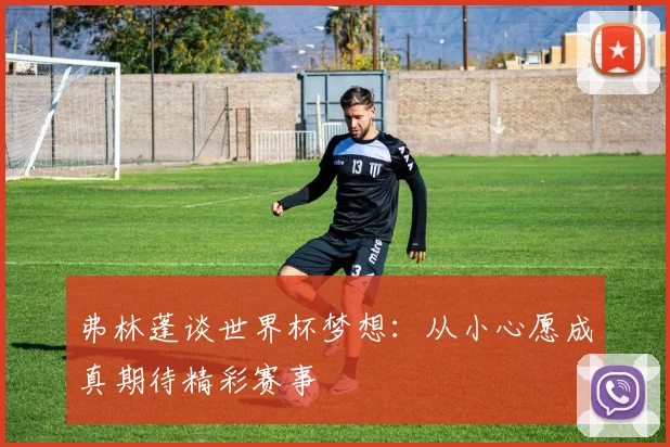 弗林蓬谈世界杯梦想：从小心愿成真期待精彩赛事