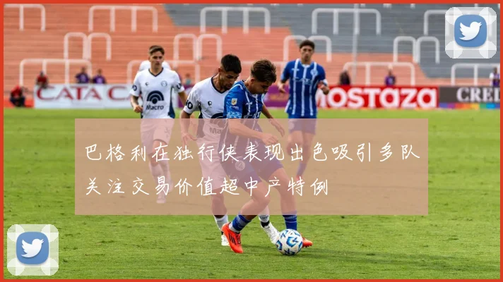 巴格利在独行侠表现出色吸引多队关注交易价值超中产特例