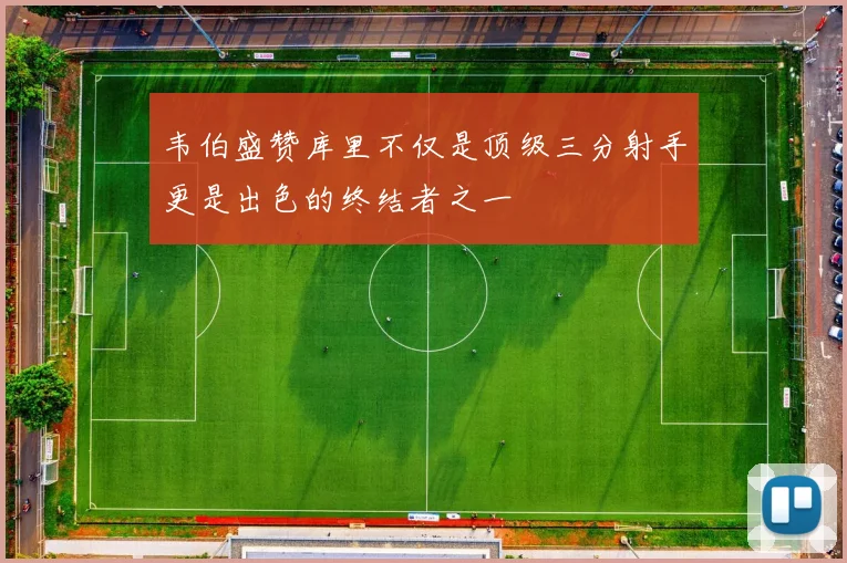 韦伯盛赞库里不仅是顶级三分射手更是出色的终结者之一
