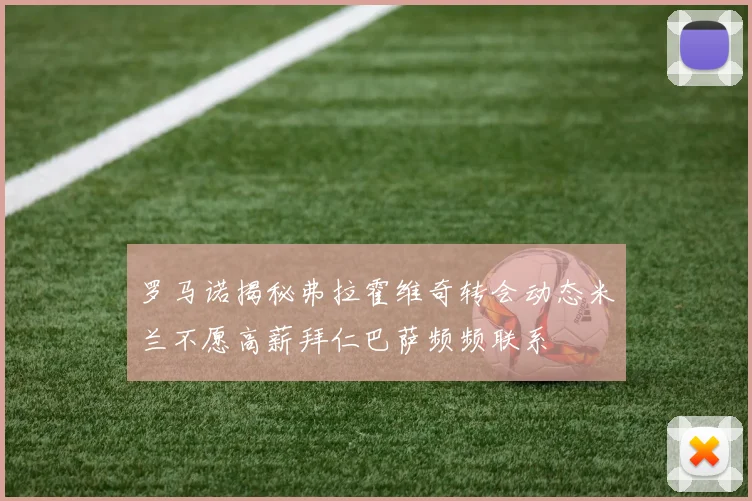 罗马诺揭秘弗拉霍维奇转会动态米兰不愿高薪拜仁巴萨频频联系